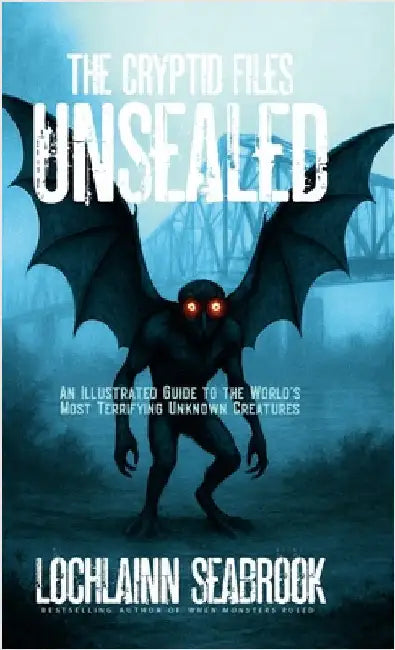 The Cryptid Files Unsealed: An Illustrated Guide to the World's Most Terrifying Unknown Creatures by Seabrook, Lochlainn