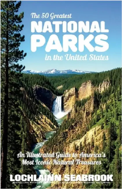 The 50 Greatest National Parks in the United States: An Illustrated Guide to America's Most Iconic Natural Treasures by Seabrook, Lochlainn