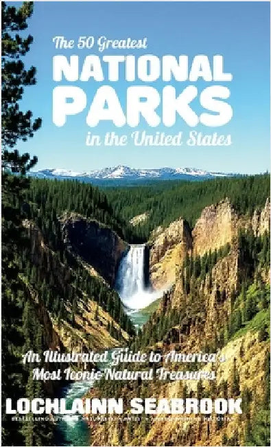 The 50 Greatest National Parks in the United States: An Illustrated Guide to America's Most Iconic Natural Treasures by Seabrook, Lochlainn