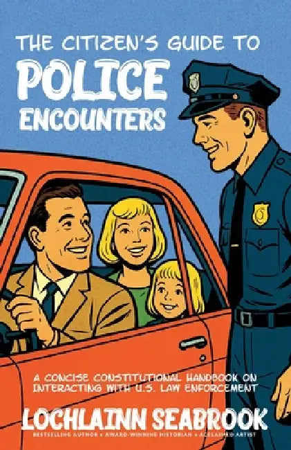 The Citizen's Guide to Police Encounters: A Concise Constitutional Handbook on Interacting with U.S. Law Enforcement by Lochlainn Seabrook