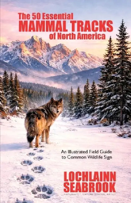 The 50 Essential Mammal Tracks of North America: An Illustrated Field Guide to Common Wildlife Sign by Lochlainn Seabrook
