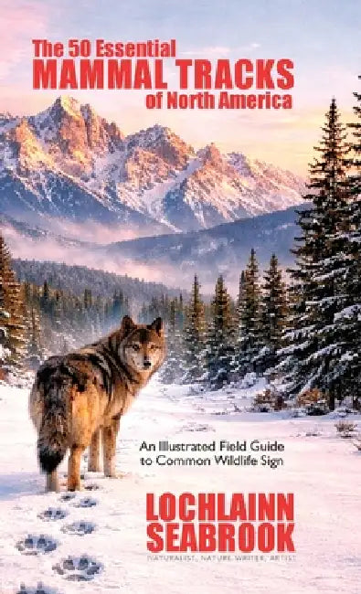 The 50 Essential Mammal Tracks of North America: An Illustrated Field Guide to Common Wildlife Sign by Lochlainn Seabrook