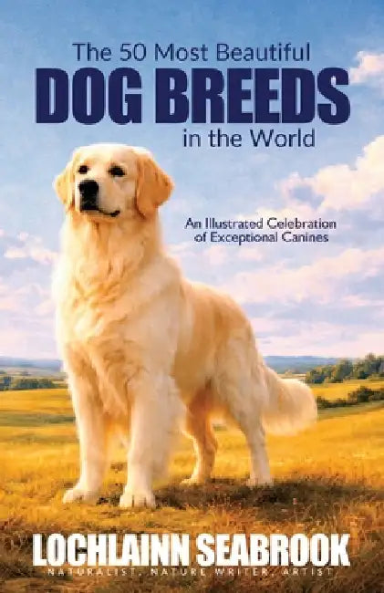 The 50 Most Beautiful Dog Breeds in the World: An Illustrated Celebration of Exceptional Canines by Lochlainn Seabrook