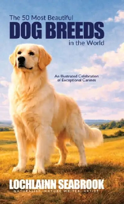 The 50 Most Beautiful Dog Breeds in the World: An Illustrated Celebration of Exceptional Canines by Lochlainn Seabrook
