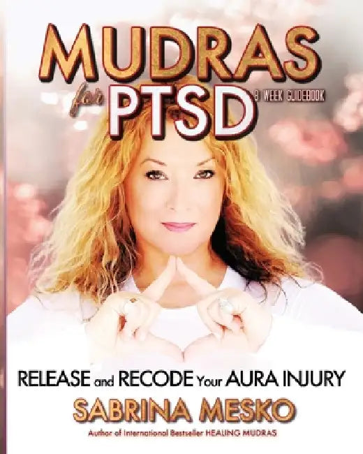 Mudras for PTSD: Release and recode your Aura injury by Sabrina Mesko