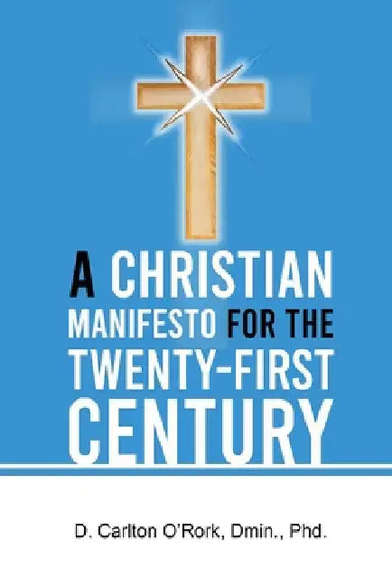 A Christian Manifesto for the Twenty-First Century by D. Carlton O'Rork