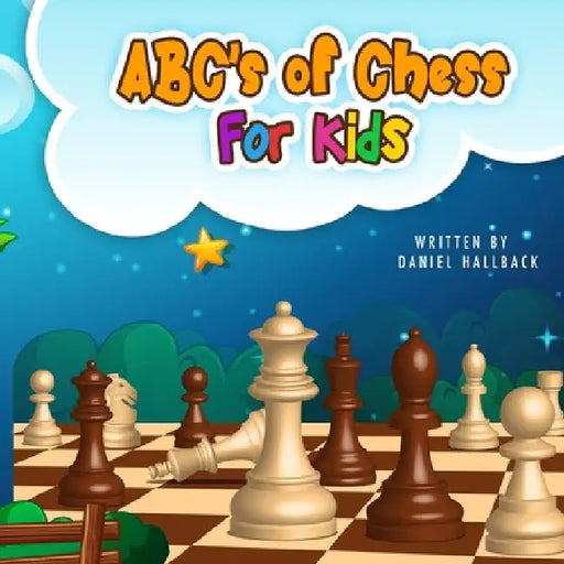 ABC's Of Chess For Kids: Teaching Chess Terms and Strategy One Letter at a Time to Aspiring Chess Players from Children to Adult by Daniel Hallback