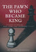 The Pawn Who Became King by Daniel Hallback