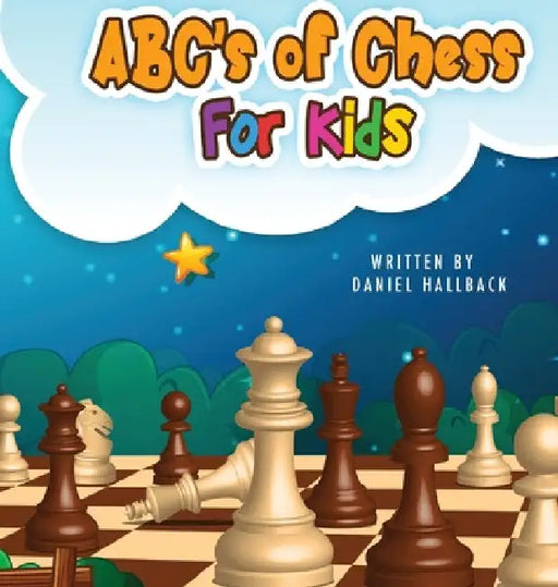 ABC's Of Chess For Kids: Teaching Chess Terms and Strategy One Letter at a Time to Aspiring Chess Players from Children to Adult by Daniel Hallback
