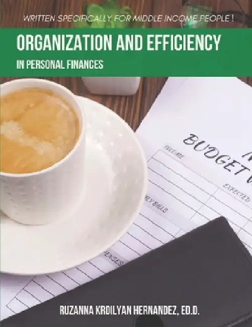 Organization and Efficiency in Personal Finances: Written Specifically for Middle Income People! by Krdilyan Hernandez, Ed D. Ruzanna