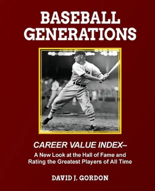 Baseball Generations: A New Look at the Hall of Fame and Rating the Greatest Players of All Time by David J. Gordon