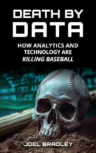 Death by Data: How Analytics and Technology Are Killing Baseball by Joel Bradley