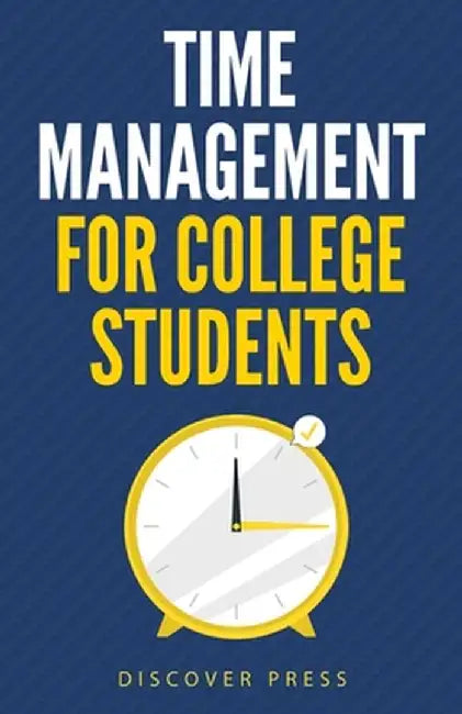 Time Management for College Students: How to Create Systems for Success, Exceed Your Goals, and Balance College Life by Discover Press