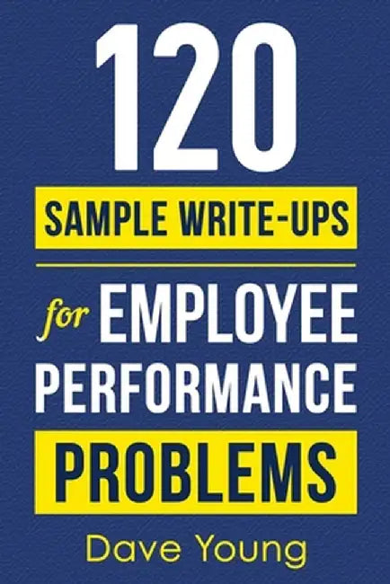 120 Sample Write-Ups for Employee Performance Problems: A Manager's Guide to Documenting Reviews and Providing Appropriate Discipline by Dave Young