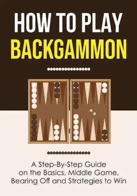 How to Play Backgammon: A Step-By-Step Guide on the Basics, Middle Game, Bearing Off and Strategies to Win by Discover Press