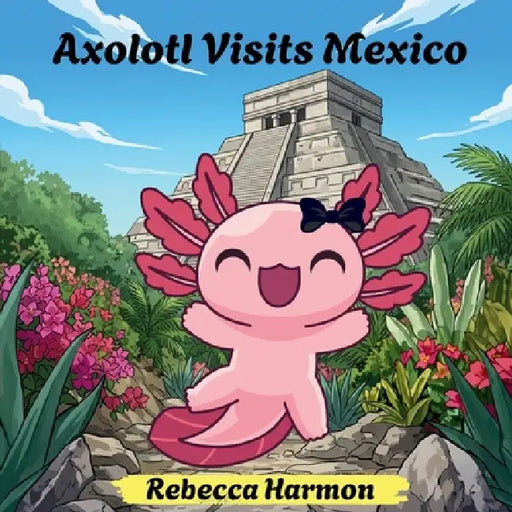 Axolotl Visits Mexico by Rebecca Harmon
