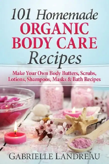 101 Homemade Organic Body Care Recipes by Gabrielle Landreau