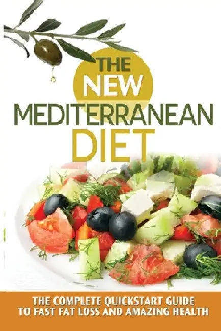 The New Mediterranean Diet: The Complete Quickstart Guide To Fast Fat Loss And Amazing Health by James A. Pierce