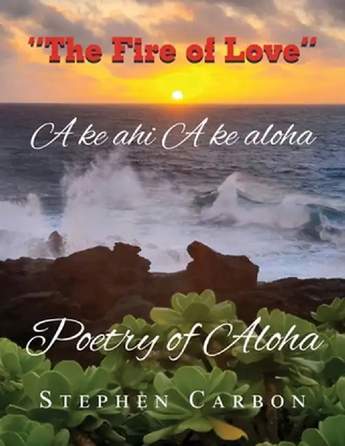 Poetry of Aloha: A ke Ahi A ke Aloha by Stephen Carbon