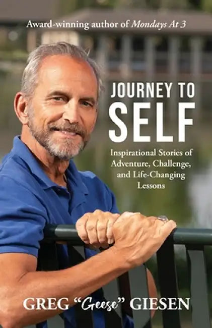 Journey to Self: Inspirational Stories of Adventure, Challenge, and Life-Changing Lessons by Greg Geese Giesen