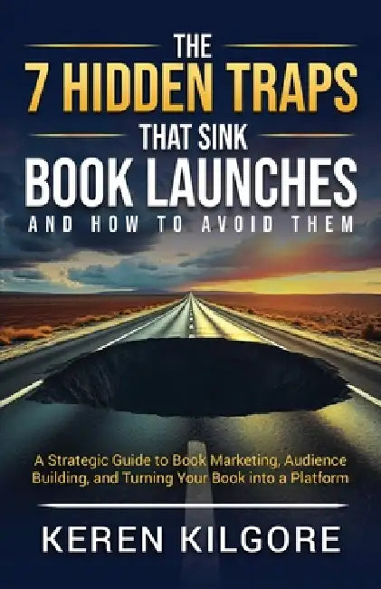 The 7 Hidden Traps That Sink Book Launches And How To Avoid Them: A Strategic Guide to Book Marketing, Audience Building, and Turning Your Book into a by Keren Kilgore