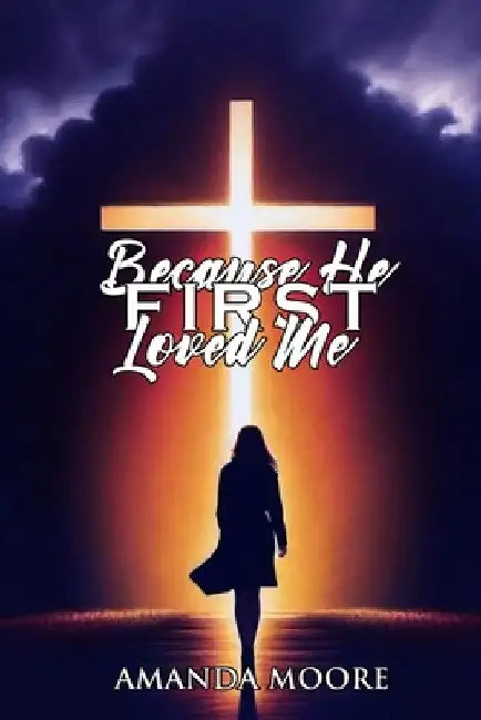Because He First Loved Me by Amanda Moore