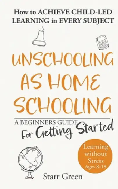 Unschooling as Homeschooling: A Beginners Guide for Getting Started by Starr Green