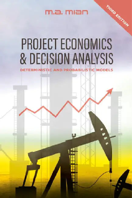 Project Economics & Decision Analysis: Deterministic and Probabilistic Models by M.A Mian