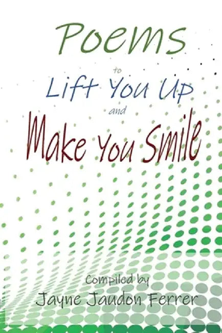 Poems to Lift You Up and Make You Smile by Jayne Ferrer