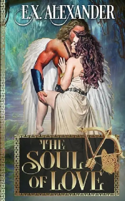 The Soul of Love: Eros and Psyche: A Greek Gods Paranormal Mythology Romance by E. X. Alexander