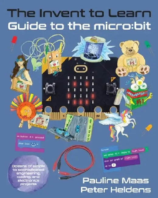 The Invent to Learn Guide to the micro: bit by Pauline Maas