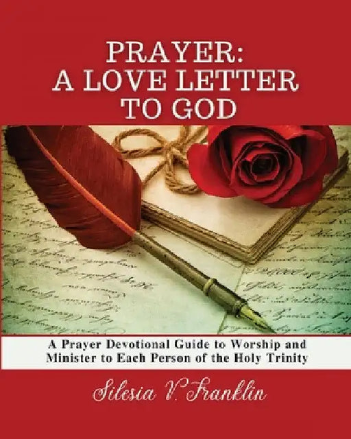 Prayer, A Love Letter to God: A Prayer Devotional Guide to Worship and Minister to Each Person of the Holy Trinity by Silesia V. Franklin
