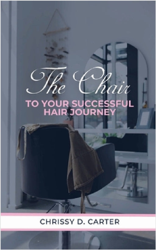 The Chair to Your Successful Hair Journey by Chrissy D. Carter