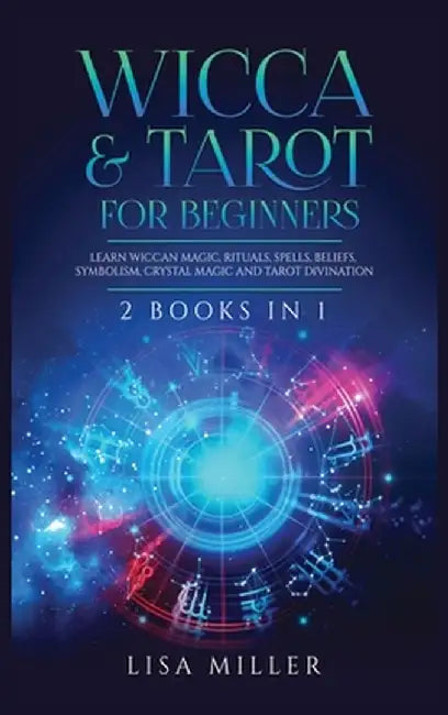 Wicca & Tarot for Beginners: 2 Books in 1: Learn Wiccan Magic, Rituals, Spells, Beliefs, Symbolism, Crystal Magic and Tarot Divination by Lisa Miller