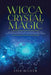 Wicca Crystal Magic: Learn Wiccan Beliefs, Rituals & Magic, and How to Use Wiccan Spells Using Crystals & Mineral Stones by Lisa Miller