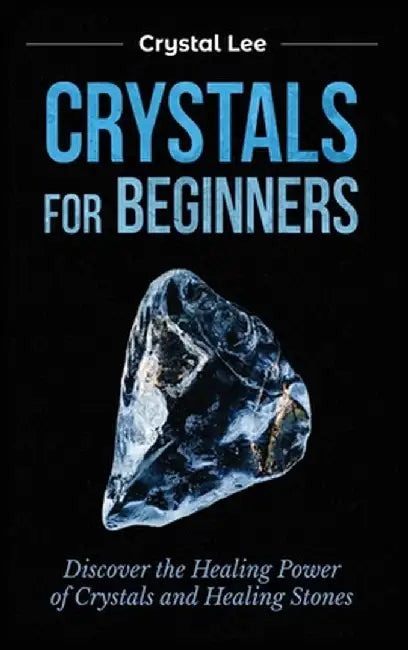 Crystals for Beginners: Discover the Healing Power of Crystals and Healing Stones by Crystal Lee