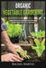 Organic Vegetable Gardening: Beginner's Guide to Quickly Learn and Master How to Grow Your Own Vegetables and How to Start a Healthy Garden at Home by Rachel Martin