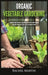 Organic Vegetable Gardening: Beginner's Guide to Quickly Learn and Master How to Grow Your Own Vegetables and How to Start a Healthy Garden at Home by Rachel Martin
