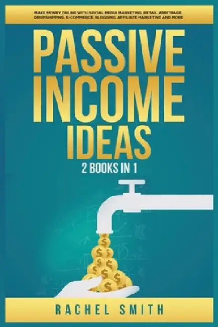 Passive Income Ideas: 2 Books in 1: Make Money Online with Social Media Marketing, Retail Arbitrage, Dropshipping, E-Commerce, Blogging, Aff by Rachel Smith
