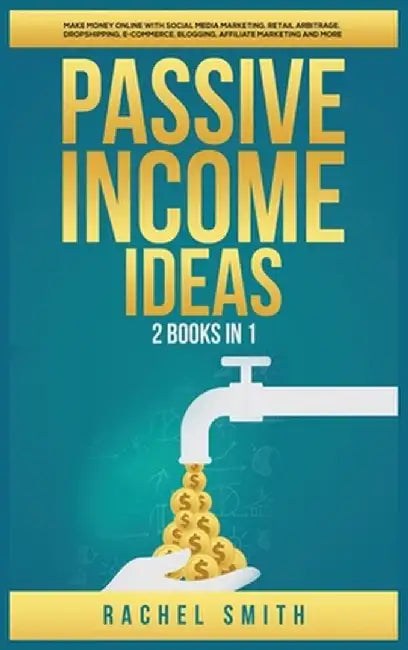 Passive Income Ideas: 2 Books in 1: Make Money Online with Social Media Marketing, Retail Arbitrage, Dropshipping, E-Commerce, Blogging, Aff by Rachel Smith