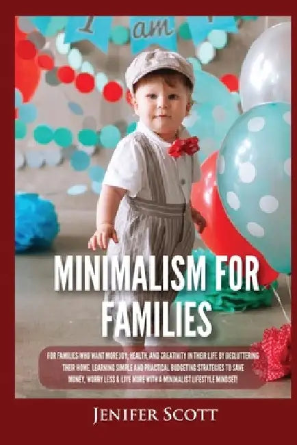 Minimalism For Families: For Families Who Want More Joy, Health, and Creativity In Their Life by Decluttering Their Home, Learning Simple and P by Jenifer Scott