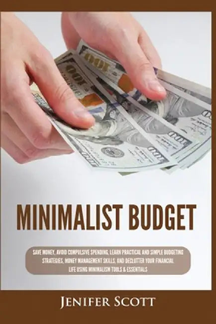 Minimalist Budget: Save Money, Avoid Compulsive Spending, Learn Practical and Simple Budgeting Strategies, Money Management Skills, & Dec by Jenifer Scott