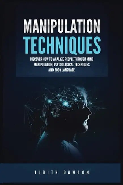 Manipulation Techniques: Discover How to Analyze People Through Mind Manipulation, Psychological Techniques and Body Language by Judith Dawson
