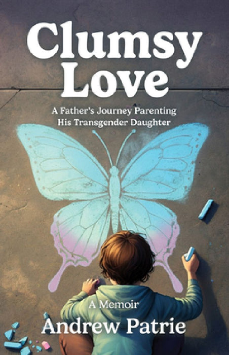 Clumsy Love: A Father's Journey Parenting His Transgender Daughter by Andrew Patrie
