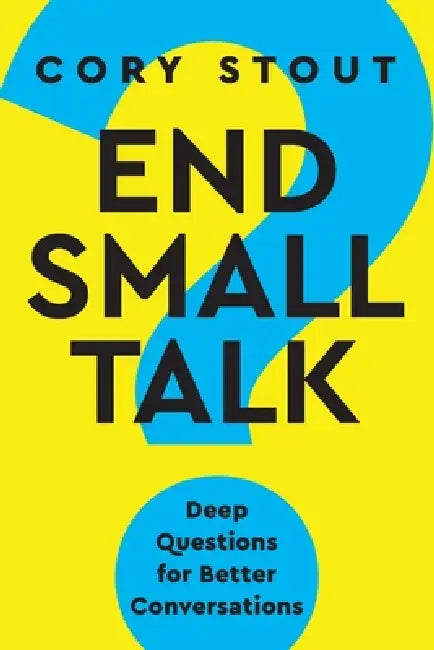 End Small Talk: Deep Questions for Better Conversations by Cory Stout