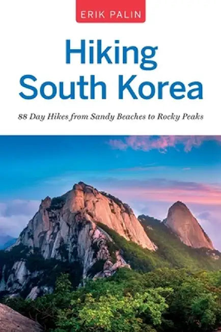 Hiking South Korea: 88 Day Hikes from Sandy Beaches to Rocky Peaks by Erik Palin