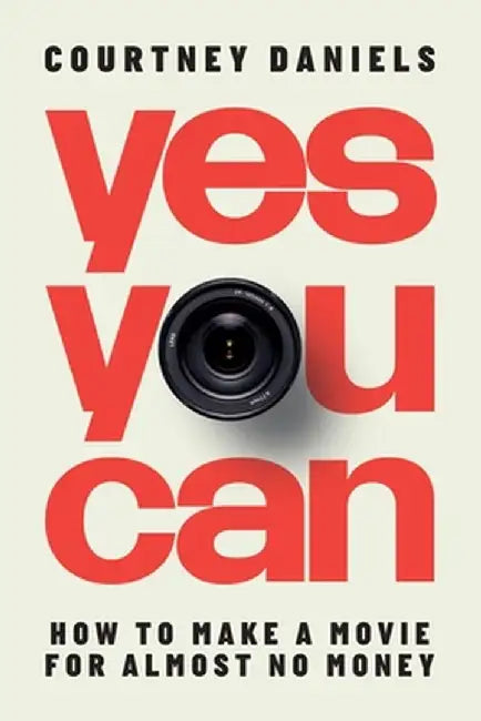Yes You Can: How to Make a Movie for Almost No Money by Courtney Daniels