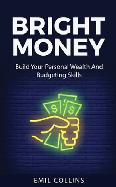 Bright Money: Build Your Personal Wealth And Budgeting Skills, A Simple Path to Manage Your Budget, Controlling Finance, Accounting, Effective, Live T by Emil Collins