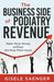 The Business Side of Podiatry Revenue: Make More Money without Working More Hours by Gisele Saenger