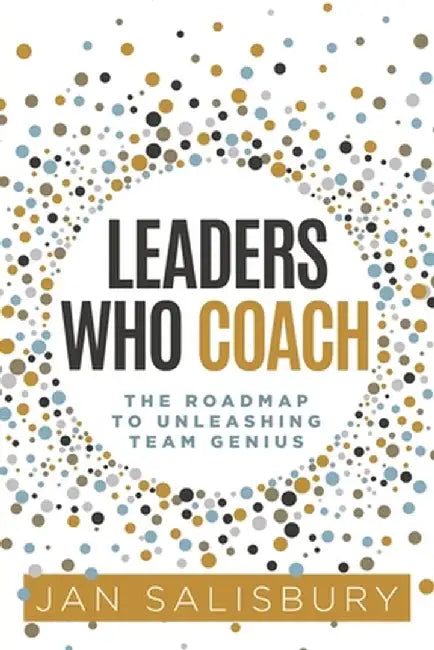 Leaders Who Coach: The Roadmap to Unleashing Team Genius by Jan Salisbury